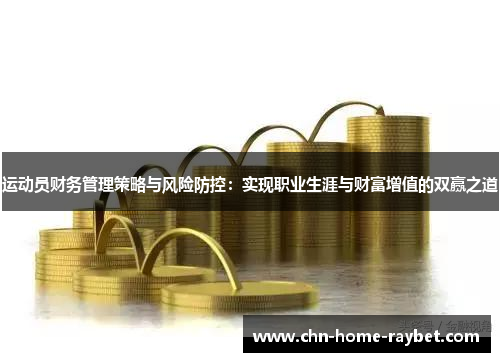 运动员财务管理策略与风险防控:实现职业生涯与财富增值的双赢之道 运动员财务管理策略与风险防控:实现职业生涯与财富增值的双赢之道