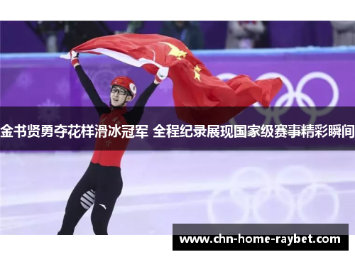 金书贤勇夺花样滑冰冠军 全程纪录展现国家级赛事精彩瞬间 金书贤勇夺花样滑冰冠军 全程纪录展现国家级赛事精彩瞬间