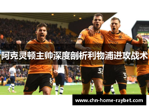 阿克灵顿主帅深度剖析利物浦进攻战术 阿克灵顿主帅深度剖析利物浦进攻战术