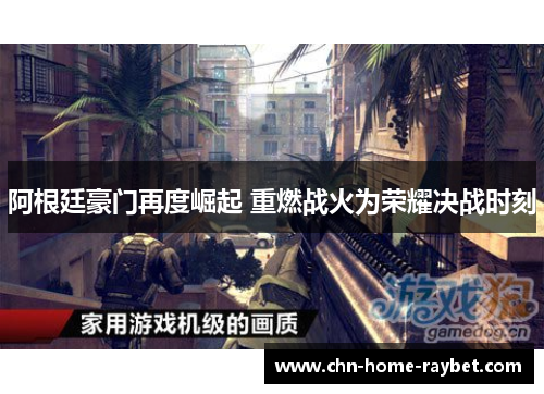 阿根廷豪门再度崛起 重燃战火为荣耀决战时刻 阿根廷豪门再度崛起 重燃战火为荣耀决战时刻