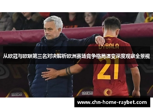 从欧冠与欧联第三名对决解析欧洲赛场竞争格局演变深度观察全景视 从欧冠与欧联第三名对决解析欧洲赛场竞争格局演变深度观察全景视