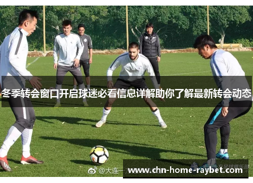 冬季转会窗口开启球迷必看信息详解助你了解最新转会动态 冬季转会窗口开启球迷必看信息详解助你了解最新转会动态