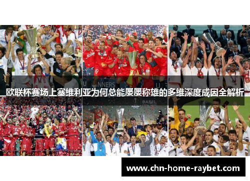 欧联杯赛场上塞维利亚为何总能屡屡称雄的多维深度成因全解析 欧联杯赛场上塞维利亚为何总能屡屡称雄的多维深度成因全解析