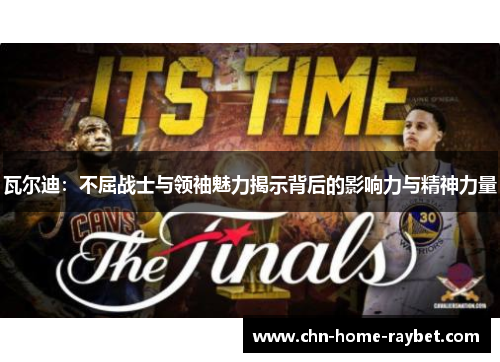 瓦尔迪:不屈战士与领袖魅力揭示背后的影响力与精神力量 瓦尔迪:不屈战士与领袖魅力揭示背后的影响力与精神力量