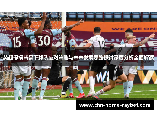 英超停摆背景下球队应对策略与未来发展思路探讨深度分析全面解读 英超停摆背景下球队应对策略与未来发展思路探讨深度分析全面解读