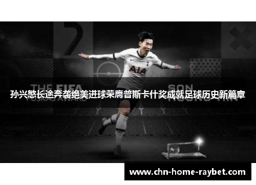 孙兴慜长途奔袭绝美进球荣膺普斯卡什奖成就足球历史新篇章